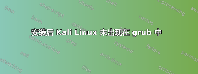 安装后 Kali Linux 未出现在 grub 中 