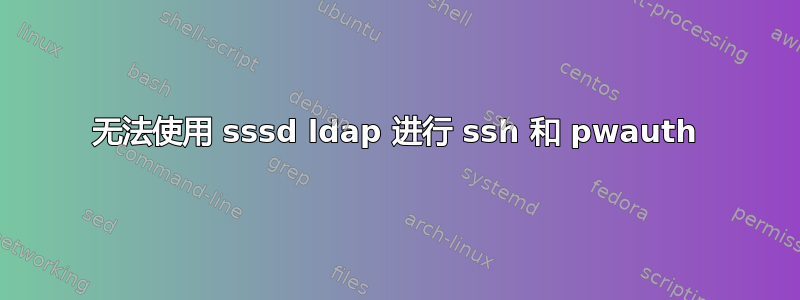 无法使用 sssd ldap 进行 ssh 和 pwauth