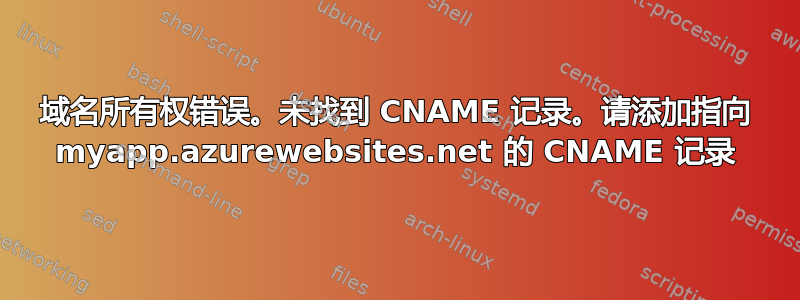 域名所有权错误。未找到 CNAME 记录。请添加指向 myapp.azurewebsites.net 的 CNAME 记录