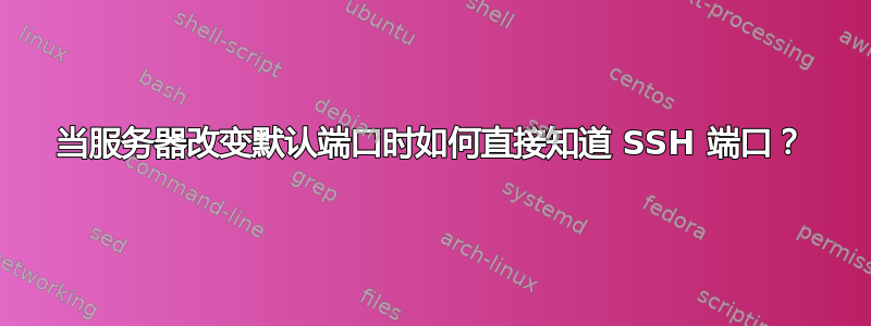 当服务器改变默认端口时如何直接知道 SSH 端口？