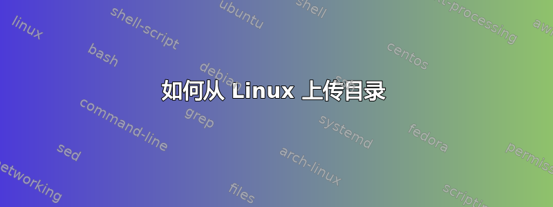 如何从 Linux 上传目录