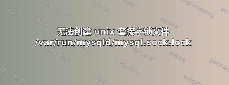 无法创建 unix 套接字锁文件 /var/run/mysqld/mysql.sock.lock