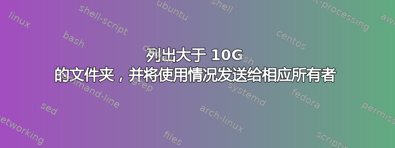 列出大于 10G 的文件夹，并将使用情况发送给相应所有者