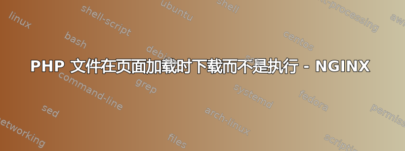 PHP 文件在页面加载时下载而不是执行 - NGINX