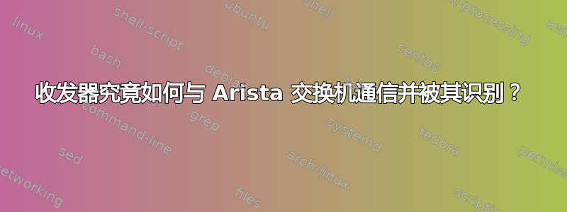 收发器究竟如何与 Arista 交换机通信并被其识别？