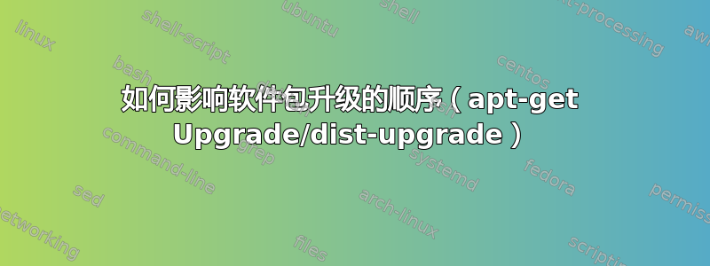 如何影响软件包升级的顺序（apt-get Upgrade/dist-upgrade）