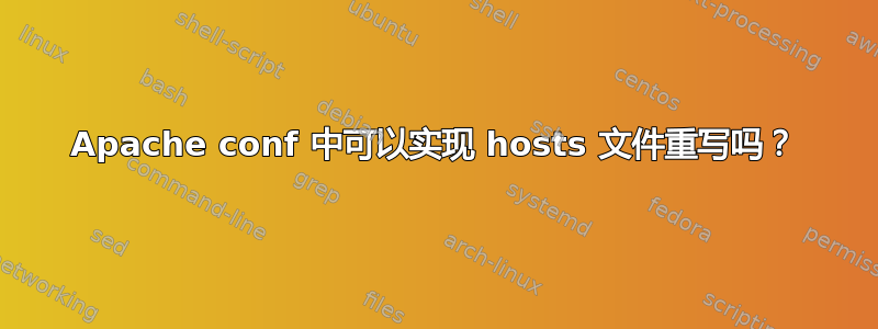 Apache conf 中可以实现 hosts 文件重写吗？