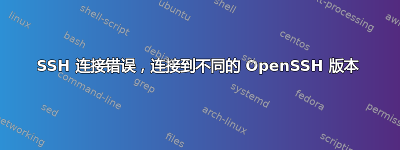 SSH 连接错误，连接到不同的 OpenSSH 版本