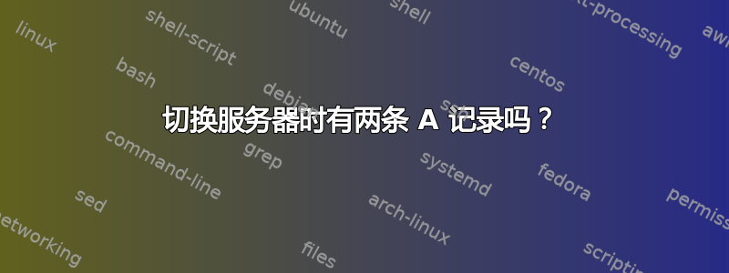 切换服务器时有两条 A 记录吗？