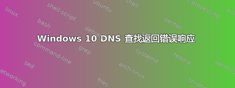 Windows 10 DNS 查找返回错误响应