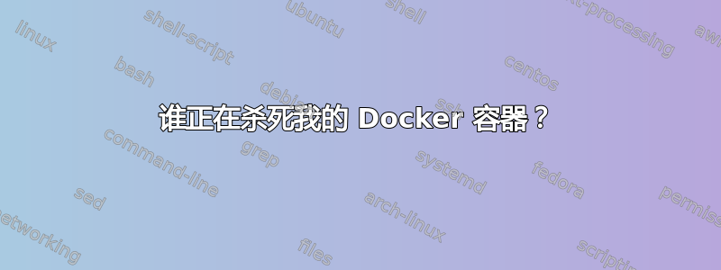 谁正在杀死我的 Docker 容器？