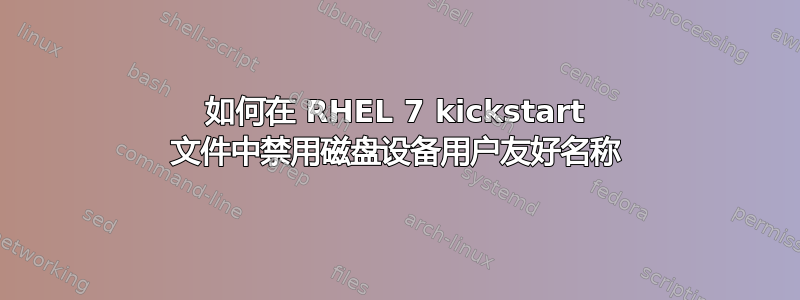 如何在 RHEL 7 kickstart 文件中禁用磁盘设备用户友好名称