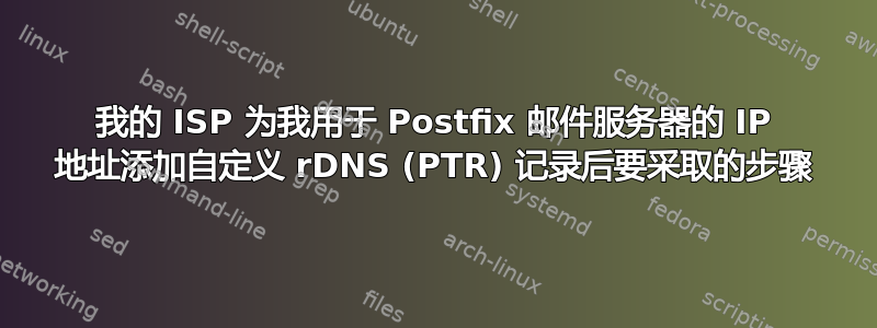 我的 ISP 为我用于 Postfix 邮件服务器的 IP 地址添加自定义 rDNS (PTR) 记录后要采取的步骤