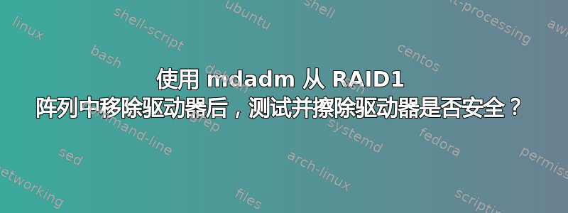 使用 mdadm 从 RAID1 阵列中移除驱动器后，测试并擦除驱动器是否安全？