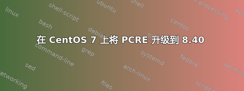 在 CentOS 7 上将 PCRE 升级到 8.40