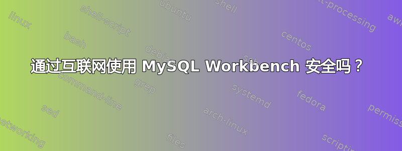 通过互联网使用 MySQL Workbench 安全吗？