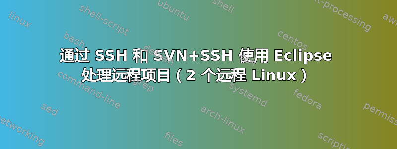 通过 SSH 和 SVN+SSH 使用 Eclipse 处理远程项目（2 个远程 Linux）