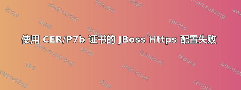 使用 CER/P7b 证书的 JBoss Https 配置失败