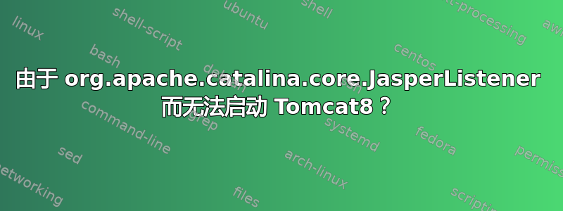 由于 org.apache.catalina.core.JasperListener 而无法启动 Tomcat8？