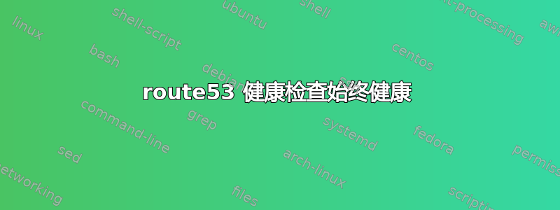 route53 健康检查始终健康