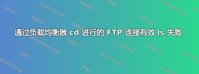 通过负载均衡器 cd 进行的 FTP 连接有效 ls 失败