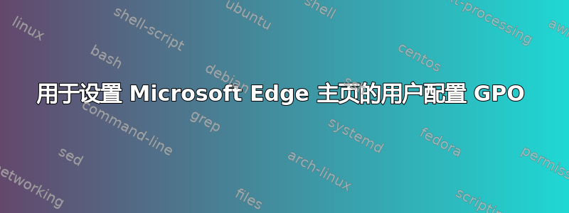 用于设置 Microsoft Edge 主页的用户配置 GPO