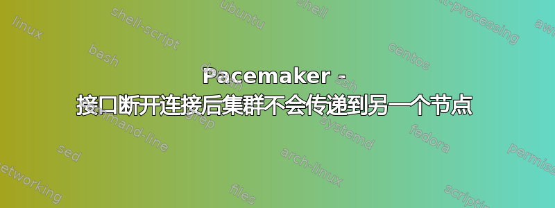 Pacemaker - 接口断开连接后集群不会传递到另一个节点