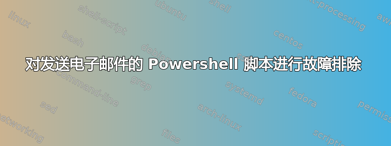 对发送电子邮件的 Powershell 脚本进行故障排除