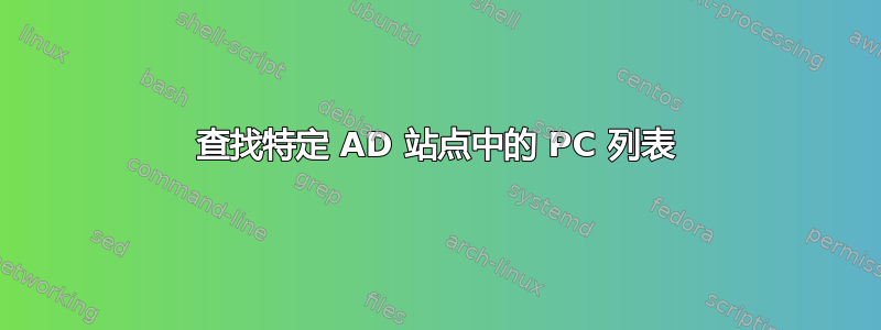 查找特定 AD 站点中的 PC 列表