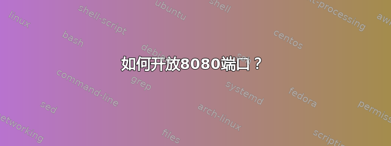 如何开放8080端口？