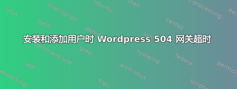 安装和添加用户时 Wordpress 504 网关超时