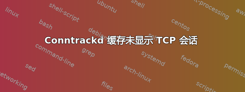 Conntrackd 缓存未显示 TCP 会话