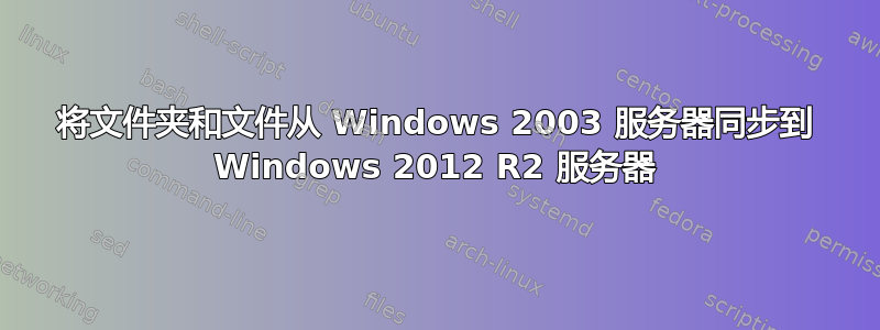 将文件夹和文件从 Windows 2003 服务器同步到 Windows 2012 R2 服务器