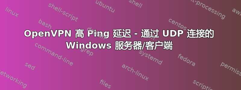 OpenVPN 高 Ping 延迟 - 通过 UDP 连接的 Windows 服务器/客户端