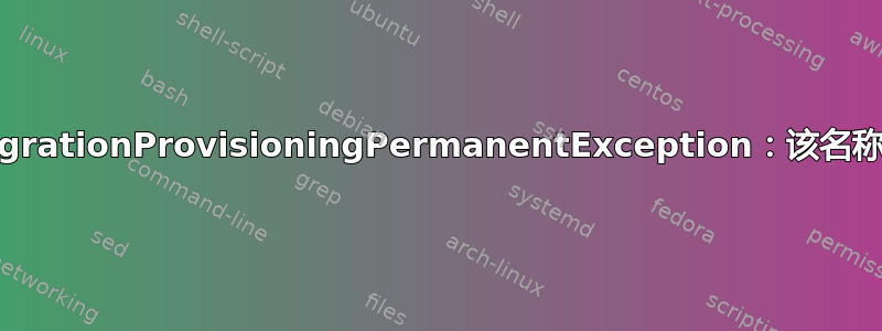 错误：MigrationProvisioningPermanentException：该名称已被使用