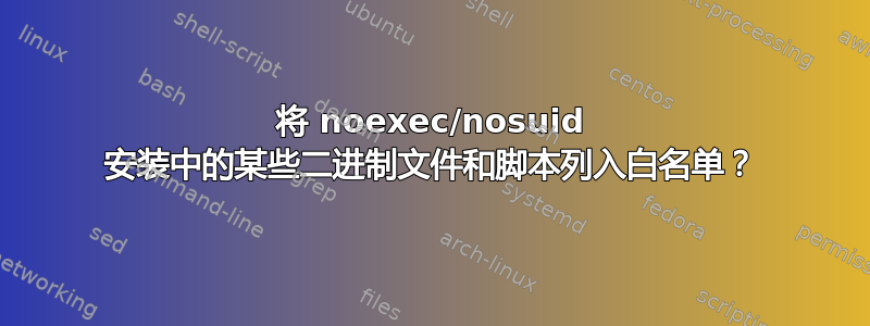 将 noexec/nosuid 安装中的某些二进制文件和脚本列入白名单？