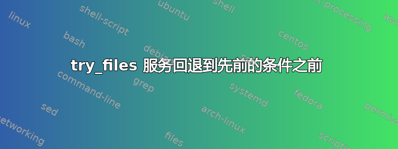 try_files 服务回退到先前的条件之前