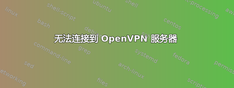 无法连接到 OpenVPN 服务器