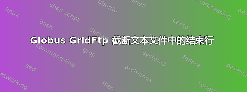 Globus GridFtp 截断文本文件中的结束行