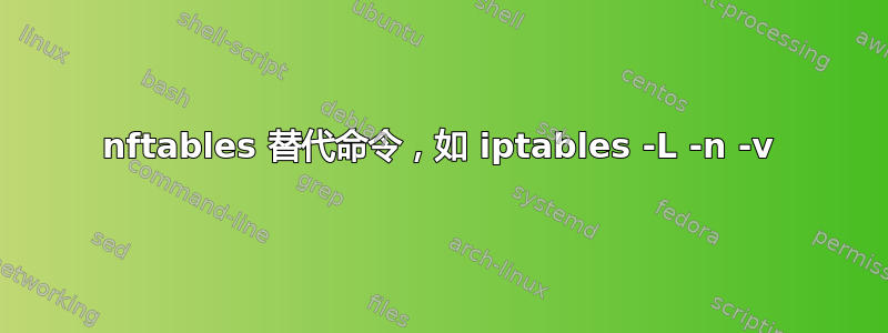 nftables 替代命令，如 iptables -L -n -v