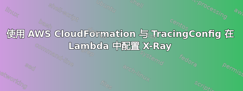 使用 AWS CloudFormation 与 TracingConfig 在 Lambda 中配置 X-Ray