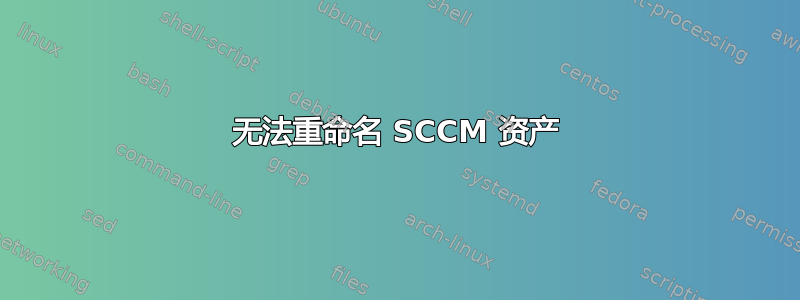 无法重命名 SCCM 资产