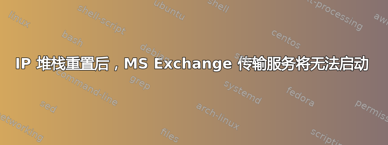 IP 堆栈重置后，MS Exchange 传输服务将无法启动