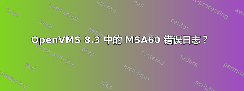 OpenVMS 8.3 中的 MSA60 错误日志？