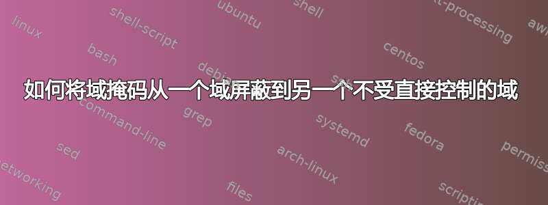 如何将域掩码从一个域屏蔽到另一个不受直接控制的域