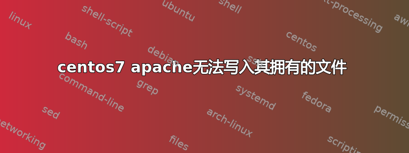 centos7 apache无法写入其拥有的文件