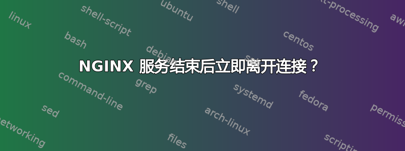 NGINX 服务结束后立即离开连接？