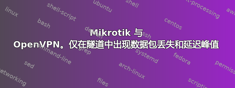 Mikrotik 与 OpenVPN。仅在隧道中出现数据包丢失和延迟峰值