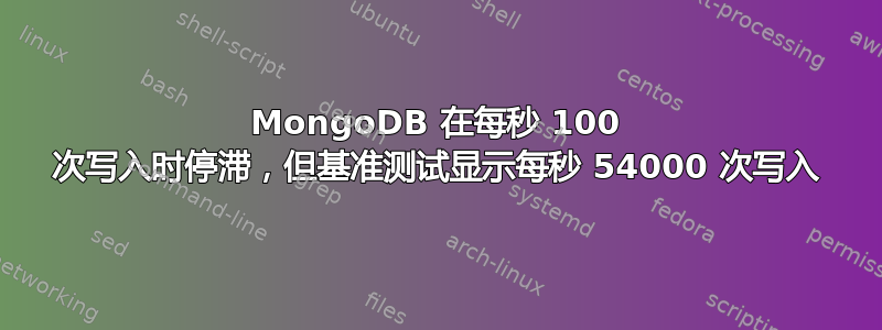 MongoDB 在每秒 100 次写入时停滞，但基准测试显示每秒 54000 次写入