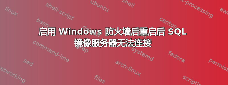 启用 Windows 防火墙后重启后 SQL 镜像服务器无法连接